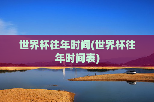 世界杯往年时间(世界杯往年时间表)