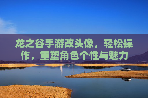 龙之谷手游改头像,轻松操作,重塑角色个性与魅力