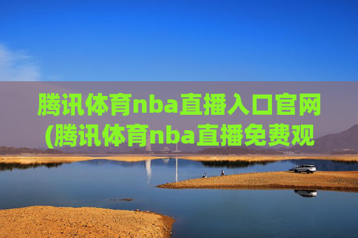 腾讯体育nba直播入口官网(腾讯体育nba直播免费观看)