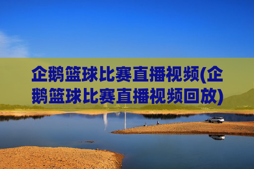 企鹅篮球比赛直播视频(企鹅篮球比赛直播视频回放)企鹅篮球比赛直播视频(企鹅篮球比赛直播视频回放)