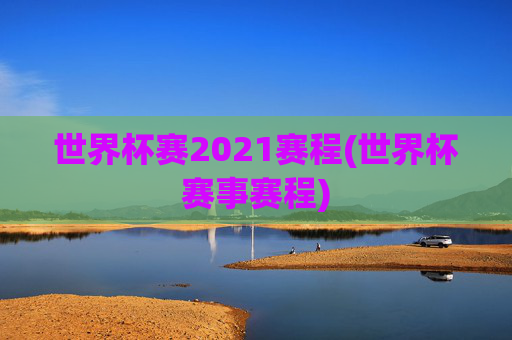 世界杯赛2021赛程(世界杯赛事赛程)