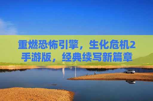 重燃恐怖引擎,生化危机2手游版,经典续写新篇章
