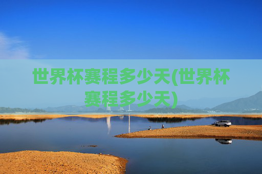世界杯赛程多少天(世界杯赛程多少天)
