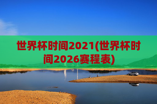 世界杯时间2021(世界杯时间2026赛程表)