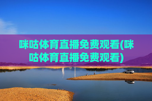 咪咕体育直播免费观看(咪咕体育直播免费观看)