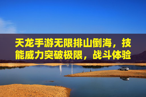 天龙手游无限排山倒海,技能威力突破极限,战斗体验再升级