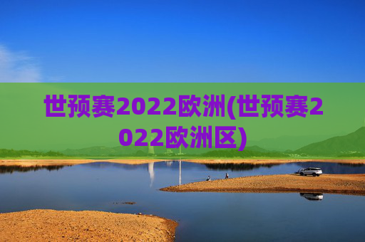 世预赛2022欧洲(世预赛2022欧洲区)
