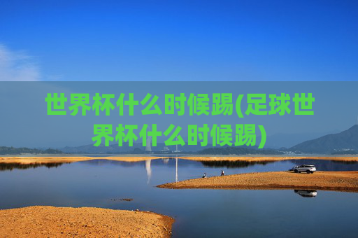 世界杯什么时候踢(足球世界杯什么时候踢)