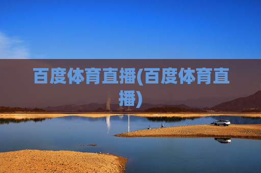 百度体育直播(百度体育直播)