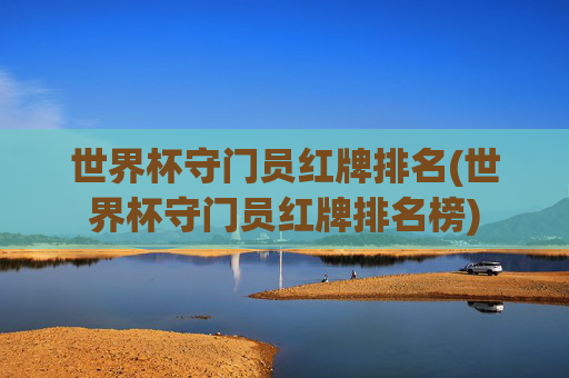 世界杯守门员红牌排名(世界杯守门员红牌排名榜)