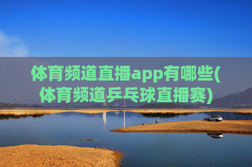 体育频道直播app有哪些(体育频道乒乓球直播赛)
