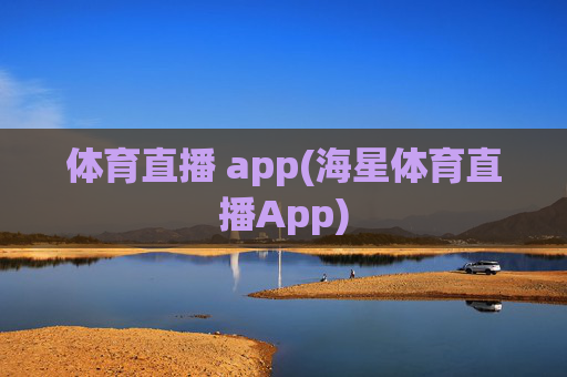 体育直播 app(海星体育直播App)