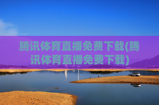 腾讯体育直播免费下载(腾讯体育直播免费下载)