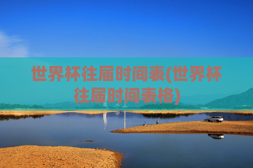 世界杯往届时间表(世界杯往届时间表格)