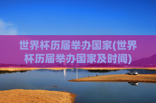 世界杯历届举办国家(世界杯历届举办国家及时间)