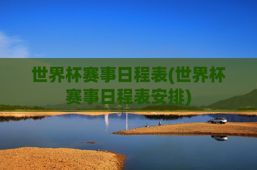 世界杯赛事日程表(世界杯赛事日程表安排)