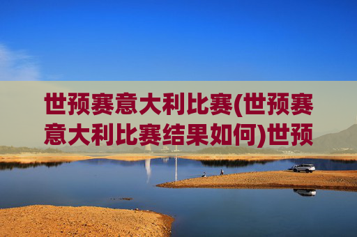 世预赛意大利比赛(世预赛意大利比赛结果如何)世预赛意大利比赛结果如何，最新战况详解