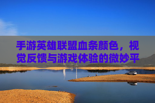 手游英雄联盟血条颜色，视觉反馈与游戏体验的微妙平衡