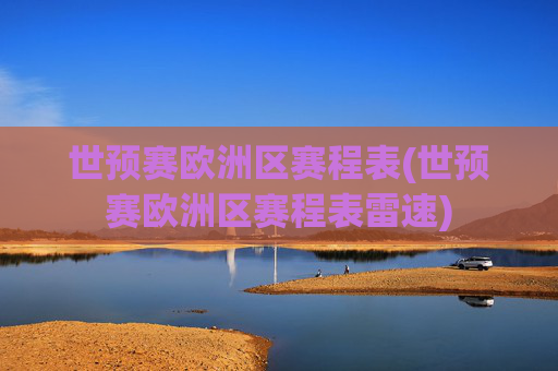 世预赛欧洲区赛程表(世预赛欧洲区赛程表雷速)
