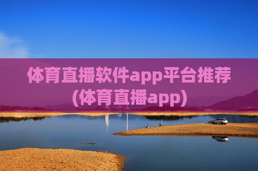 体育直播软件app平台推荐(体育直播app)