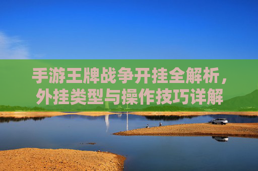 手游王牌战争开挂全解析，外挂类型与操作技巧详解