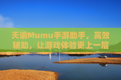 天谕Mumu手游助手,高效辅助,让游戏体验更上一层楼,天谕Mumu手游助手,高效辅助,让游戏体验更上一层楼