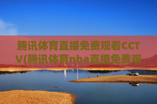 腾讯体育直播免费观看CCTV(腾讯体育nba直播免费观看)