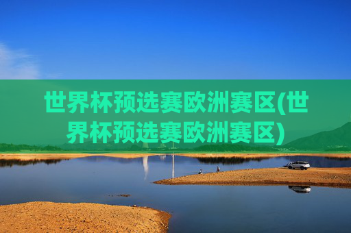 世界杯预选赛欧洲赛区(世界杯预选赛欧洲赛区)