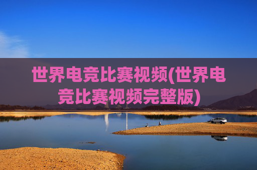 世界电竞比赛视频(世界电竞比赛视频完整版)