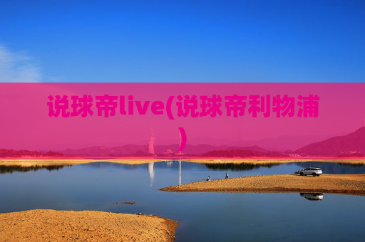 说球帝live(说球帝利物浦)