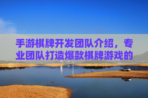 手游棋牌开发团队介绍，专业团队打造爆款棋牌游戏的秘诀与实力