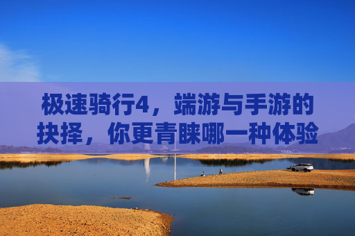 极速骑行4,端游与手游的抉择,你更青睐哪一种体验?极速骑行4,端游与手游的体验抉择,你更青睐哪一种?