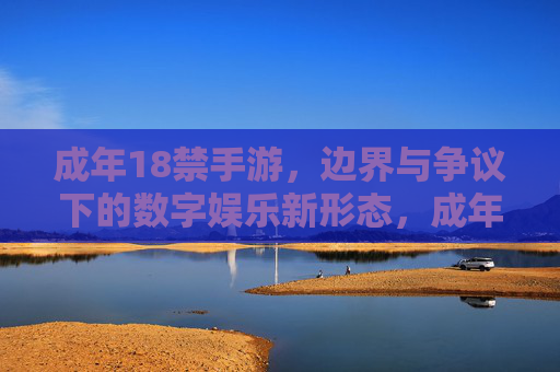 成年18禁手游,边界与争议下的数字娱乐新形态,成年18禁手游,边界与争议下的数字娱乐新形态
