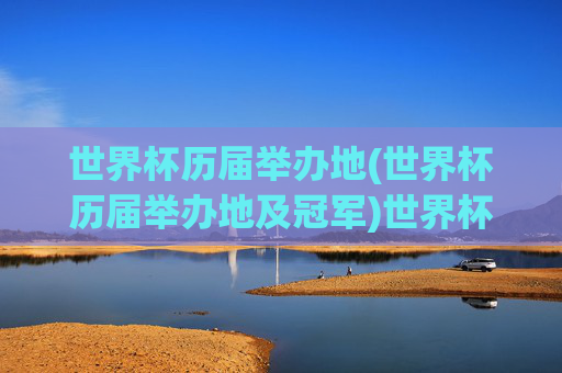 世界杯历届举办地(世界杯历届举办地及冠军)世界杯历届举办地及冠军一览