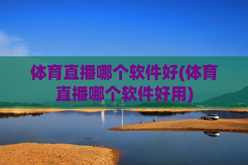 体育直播哪个软件好(体育直播哪个软件好用)