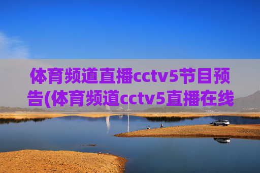 体育频道直播cctv5节目预告(体育频道cctv5直播在线观看)
