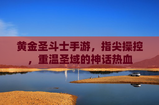 黄金圣斗士手游，指尖操控，重温圣域的神话热血