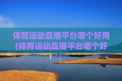 体育运动直播平台哪个好用(体育运动直播平台哪个好用点)