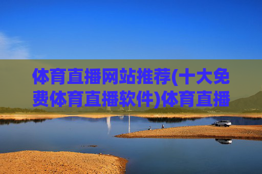 体育直播网站推荐(十大免费体育直播软件)体育直播网站推荐，十大免费体育直播软件