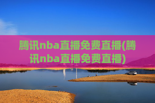 腾讯nba直播免费直播(腾讯nba直播免费直播)