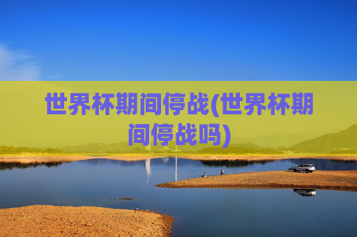 世界杯期间停战(世界杯期间停战吗)