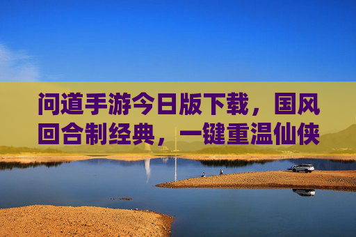 问道手游今日版下载,国风回合制经典,一键重温仙侠热血