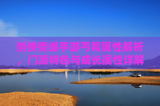 剑侠情缘手游丐帮属性解析,门派特色与成长属性详解,剑侠情缘手游丐帮属性解析,门派特色与成长属性详解