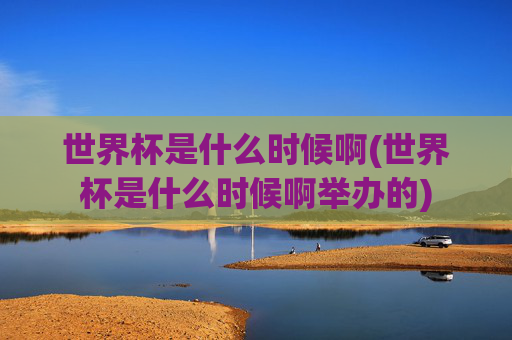 世界杯是什么时候啊(世界杯是什么时候啊举办的)