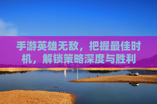 手游英雄无敌,把握最佳时机,解锁策略深度与胜利