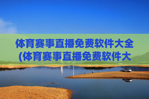 体育赛事直播免费软件大全(体育赛事直播免费软件大全下载)