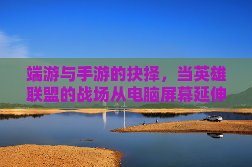端游与手游的抉择，当英雄联盟的战场从电脑屏幕延伸至手机屏幕，你该如何选择？