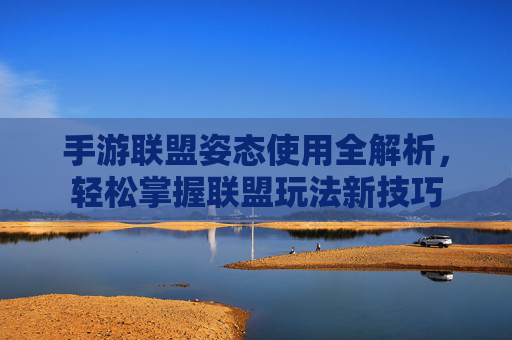 手游联盟姿态使用全解析，轻松掌握联盟玩法新技巧