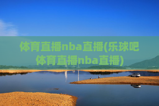 体育直播nba直播(乐球吧体育直播nba直播)