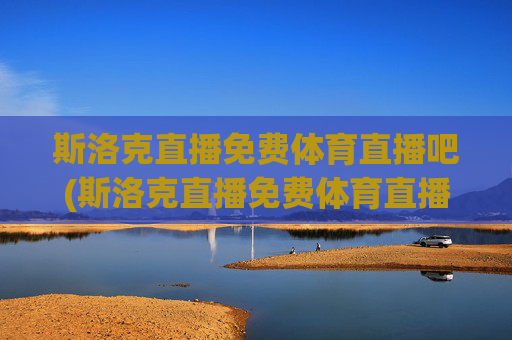 斯洛克直播免费体育直播吧(斯洛克直播免费体育直播吧在线观看)